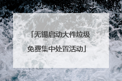 无锡启动大件垃圾免费集中处置活动